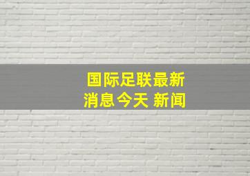 国际足联最新消息今天 新闻